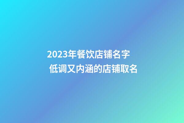 2023年餐饮店铺名字 低调又内涵的店铺取名